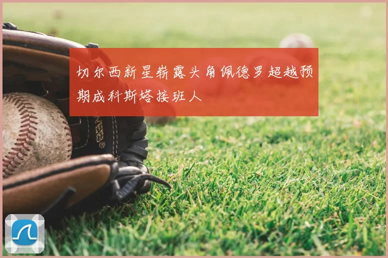 切尔西新星崭露头角佩德罗超越预期成科斯塔接班人
