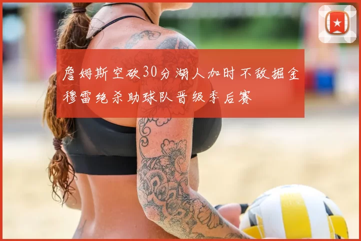 詹姆斯空砍30分湖人加时不敌掘金穆雷绝杀助球队晋级季后赛