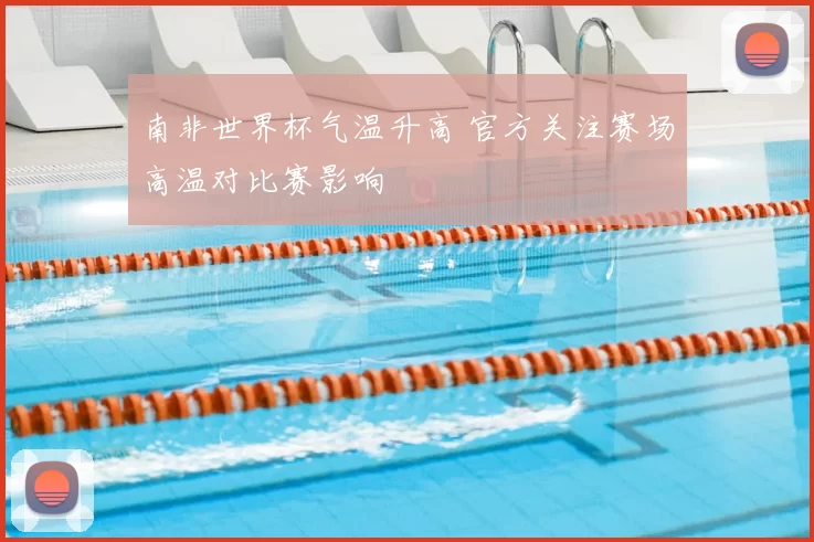 南非世界杯气温升高 官方关注赛场高温对比赛影响