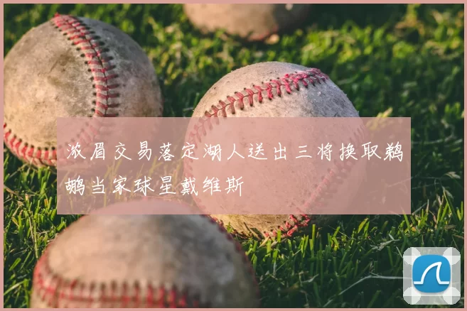 浓眉交易落定湖人送出三将换取鹈鹕当家球星戴维斯