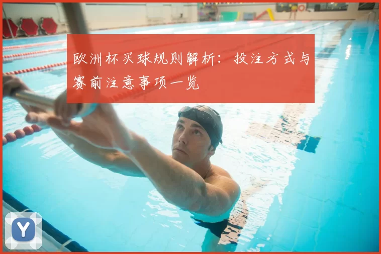 欧洲杯买球规则解析:投注方式与赛前注意事项一览