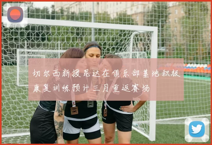 切尔西新援昆达在俱乐部基地积极康复训练预计三月重返赛场
