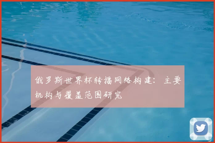 俄罗斯世界杯转播网络构建:主要机构与覆盖范围研究