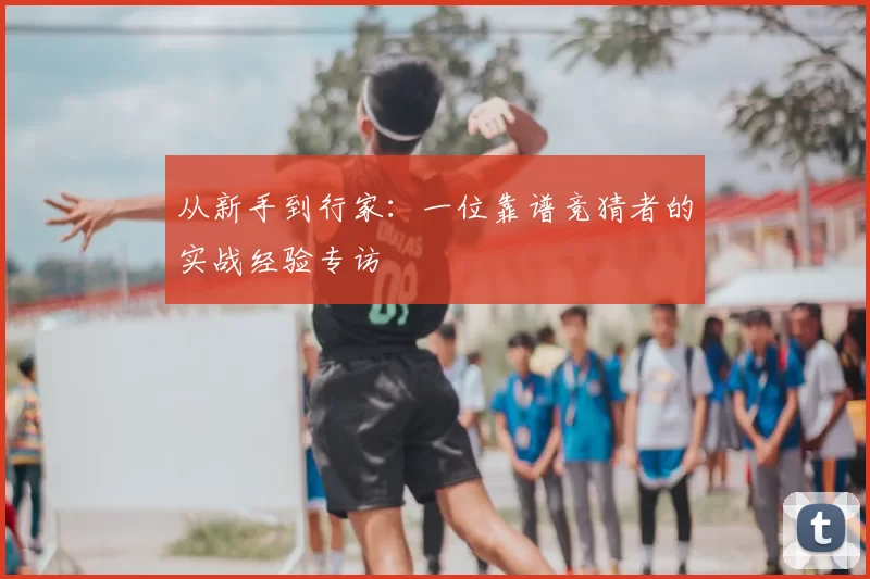 从新手到行家：一位靠谱竞猜者的实战经验专访