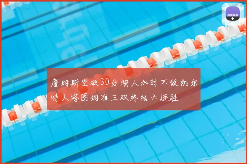 詹姆斯空砍30分湖人加时不敌凯尔特人塔图姆准三双终结六连胜
