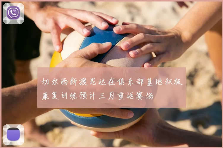 切尔西新援昆达在俱乐部基地积极康复训练预计三月重返赛场