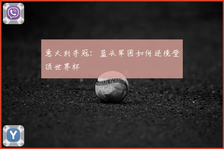 意大利夺冠：蓝衣军团如何逆境登顶世界杯