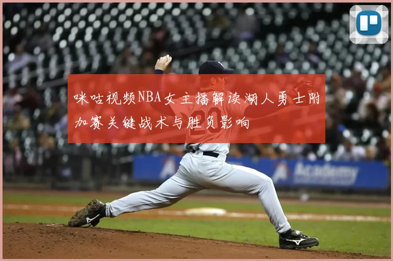 咪咕视频NBA女主播解读湖人勇士附加赛关键战术与胜负影响
