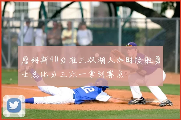 詹姆斯40分准三双湖人加时险胜勇士总比分三比一拿到赛点