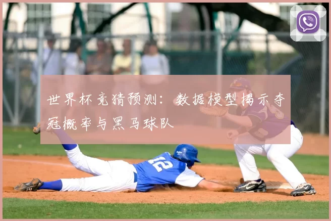 世界杯竞猜预测:数据模型揭示夺冠概率与黑马球队