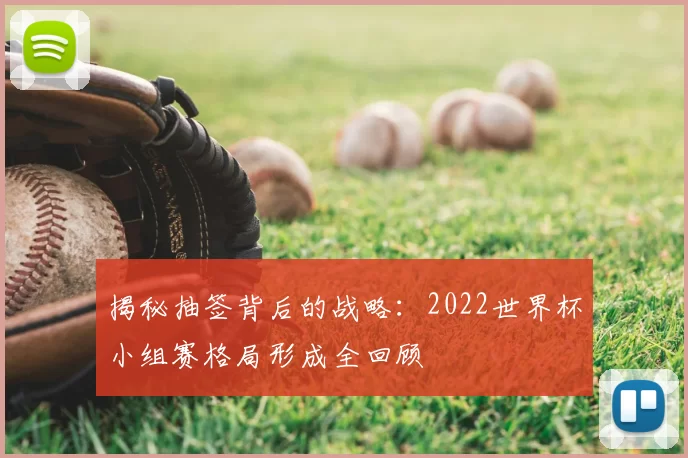 揭秘抽签背后的战略：2022世界杯小组赛格局形成全回顾
