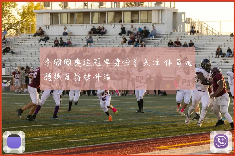李珊珊奥运冠军身份引关注 体育话题热度持续升温