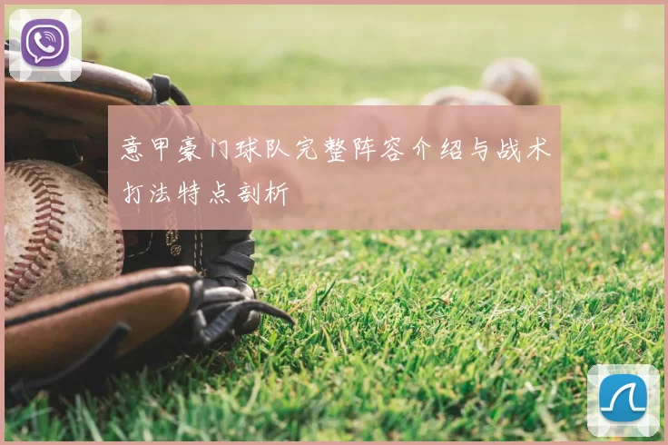 意甲豪门球队完整阵容介绍与战术打法特点剖析