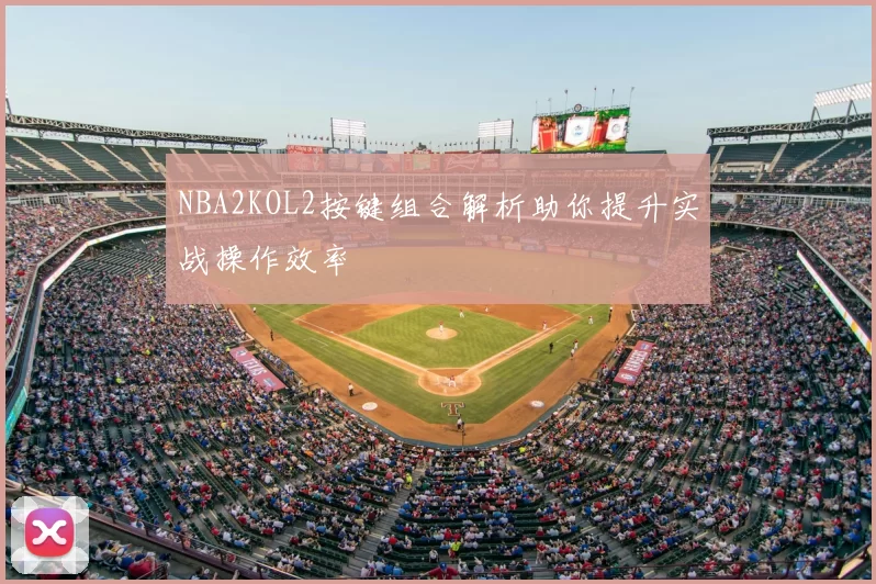 NBA2KOL2按键组合解析助你提升实战操作效率