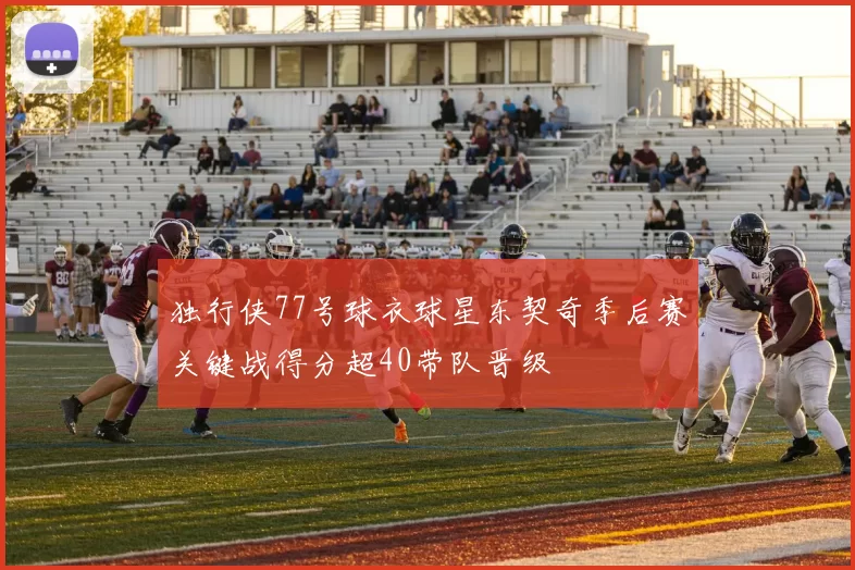 独行侠77号球衣球星东契奇季后赛关键战得分超40带队晋级
