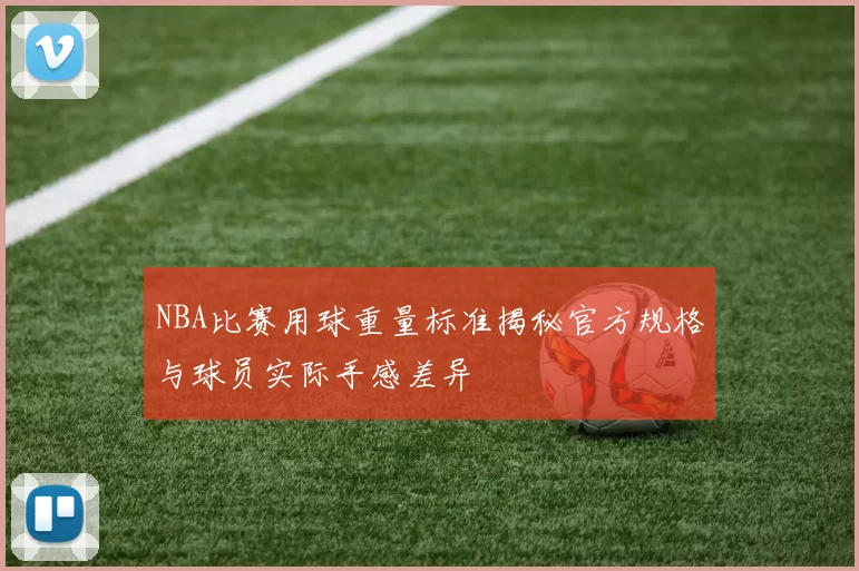 NBA比赛用球重量标准揭秘官方规格与球员实际手感差异