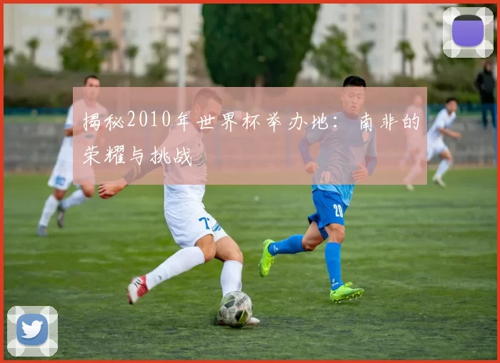 揭秘2010年世界杯举办地:南非的荣耀与挑战