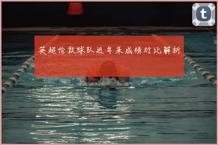 英超伦敦球队近年来成绩对比解析