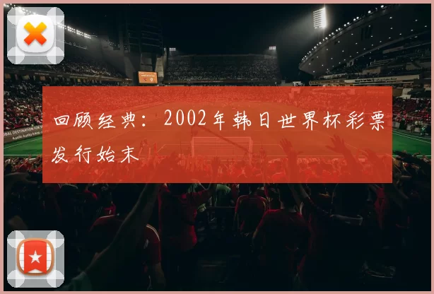 回顾经典:2002年韩日世界杯彩票发行始末