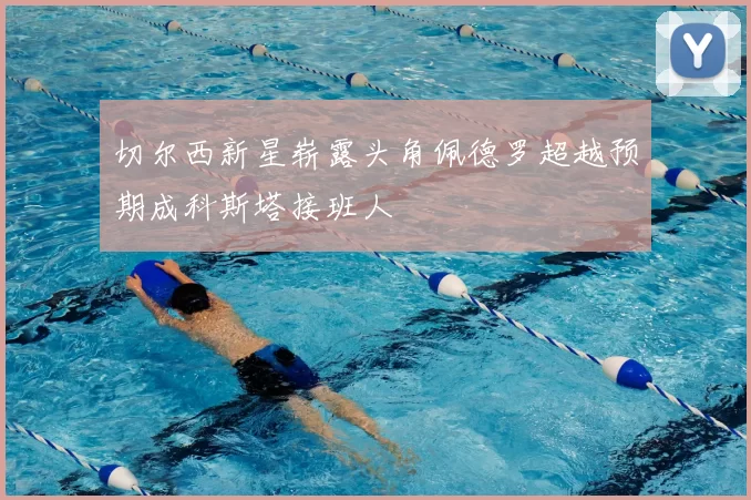 切尔西新星崭露头角佩德罗超越预期成科斯塔接班人