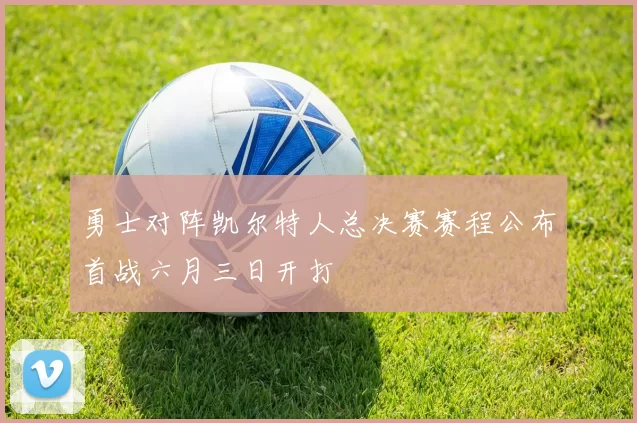 勇士对阵凯尔特人总决赛赛程公布首战六月三日开打